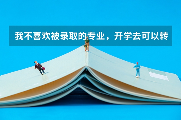 我不喜欢被录取的专业,开学去可以转专业吗