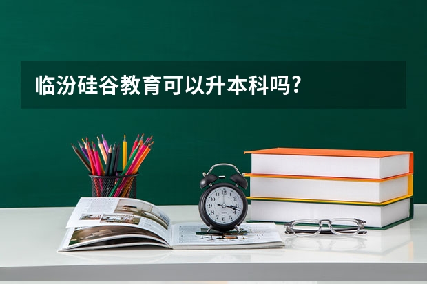 临汾硅谷教育可以升本科吗?