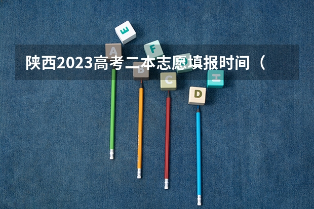 陕西2023高考二本志愿填报时间（陕西本科二批志愿填报时间）