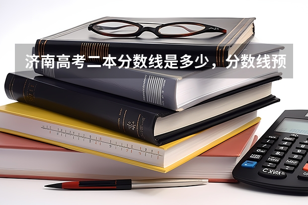济南高考二本分数线是多少,分数线预测
