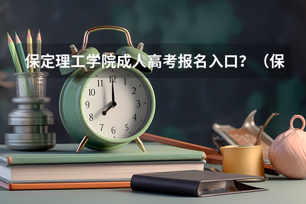 保定理工学院成人高考报名入口?(保定市十七中的高考升学率)