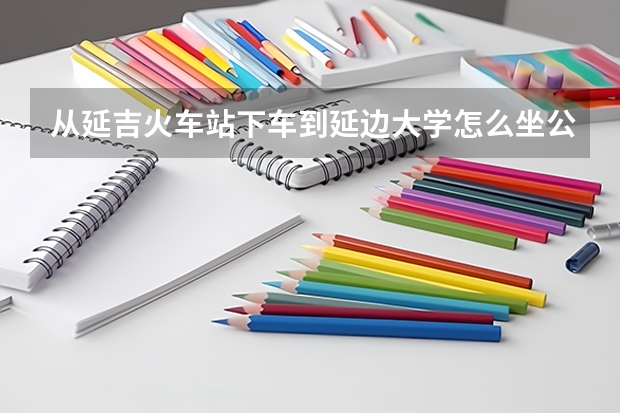从延吉火车站下车到延边大学怎么坐公交车?