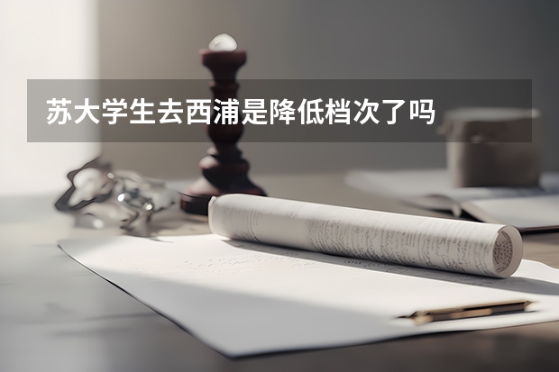 苏大学生去西浦是降低档次了吗