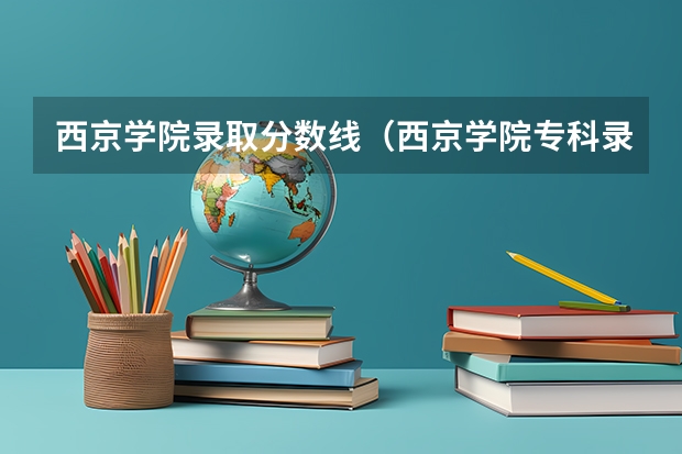 西京学院录取分数线（西京学院专科录取分数线2023）