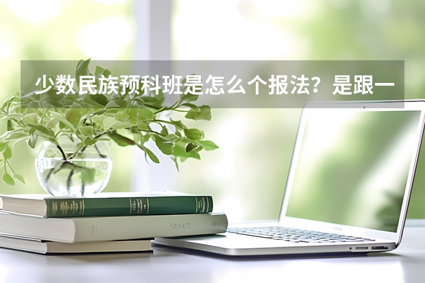 少数民族预科班是怎么个报法？是跟一本一起报吗？如果报了预科班能不能再报这个学校其他的一本专业？