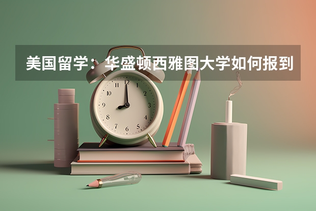 美国留学:华盛顿西雅图大学如何报到?
