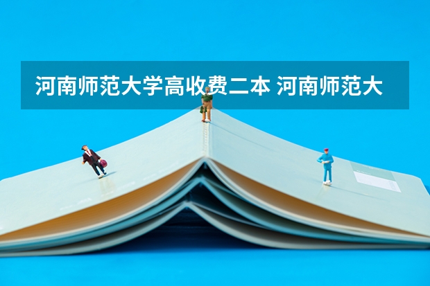 河南师范大学高收费二本 河南师范大学几本