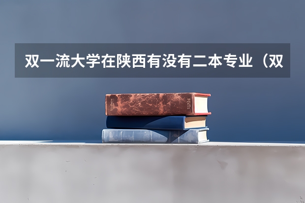 双一流大学在陕西有没有二本专业（双一流第二批名单）
