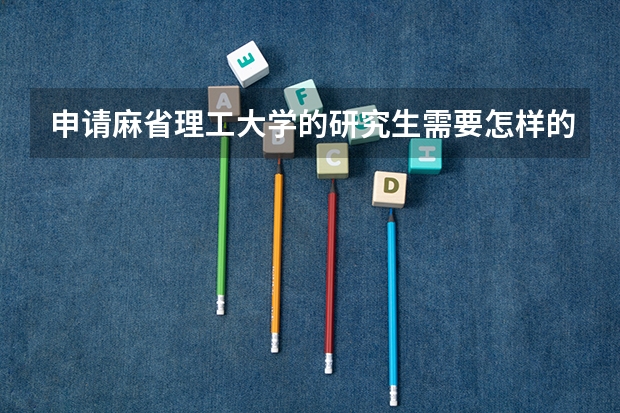申请麻省理工大学的研究生需要怎样的流程？需要哪些学术上的东西？