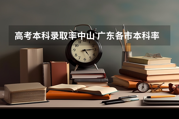 高考本科录取率中山 广东各市本科率
