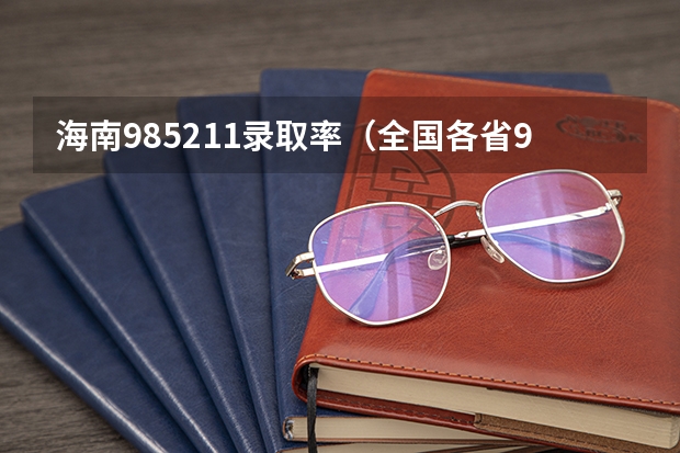 海南985211录取率（全国各省985、211录取率）