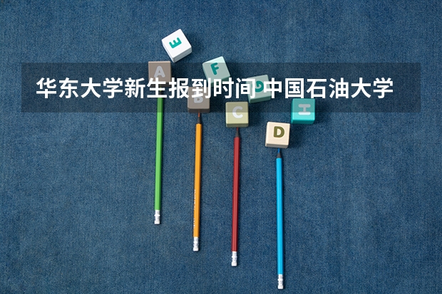 华东大学新生报到时间 中国石油大学(华东)新生报到