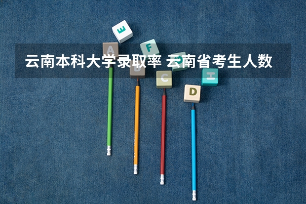 云南本科大学录取率 云南省考生人数