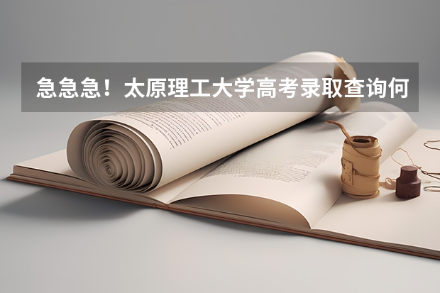 急急急！太原理工大学高考录取查询何时网上公布？？？（山西太原高考录取分数线）