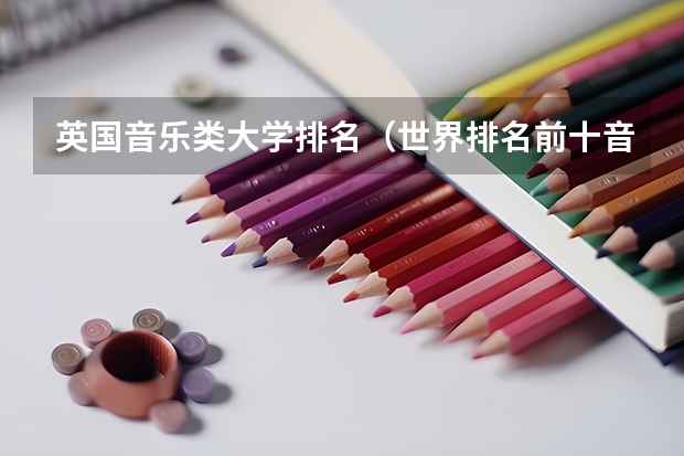 英国音乐类大学排名（世界排名前十音乐学院）