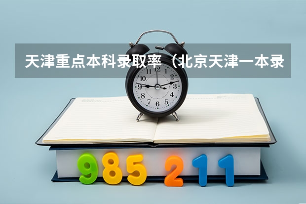 天津重点本科录取率（北京天津一本录取率）