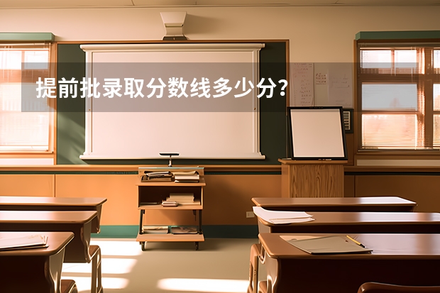 提前批录取分数线多少分？