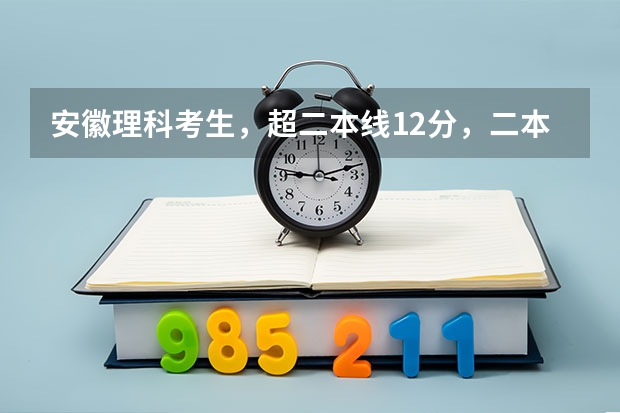安徽理科考生，超二本线12分，二本征集志愿怎么填？