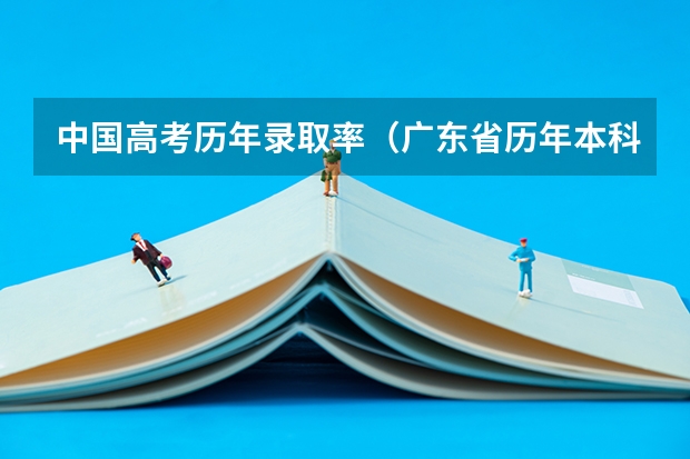 中国高考历年录取率(广东省历年本科录取率)