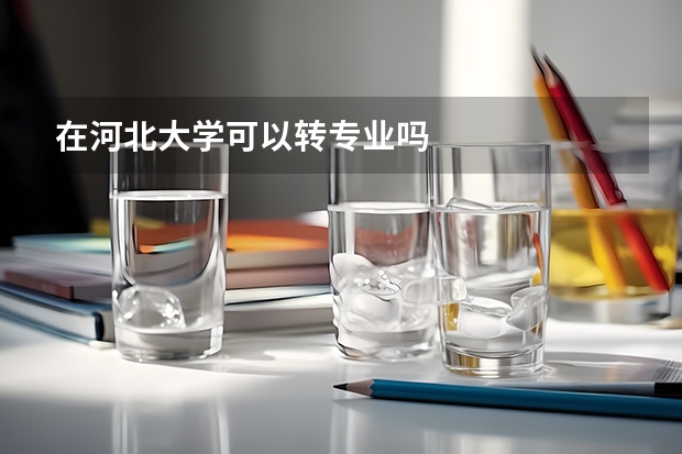 在河北大学可以转专业吗