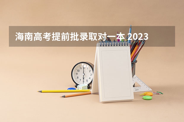 海南高考提前批录取对一本 2023年一本大学录取分数线