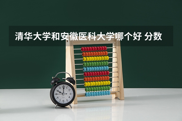清华大学和安徽医科大学哪个好 分数线对比