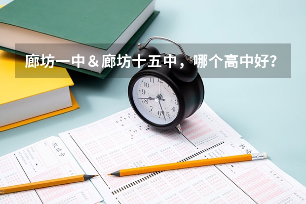 廊坊一中＆廊坊十五中，哪个高中好？哪个学校录取分数线高？