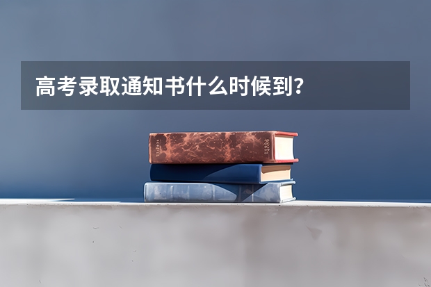 高考录取通知书什么时候到?