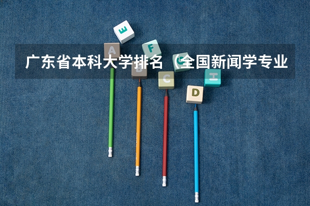 广东省本科大学排名（全国新闻学专业大学排名）