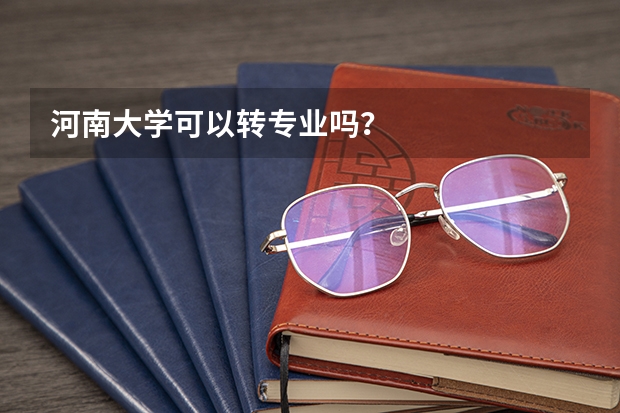 河南大学可以转专业吗?