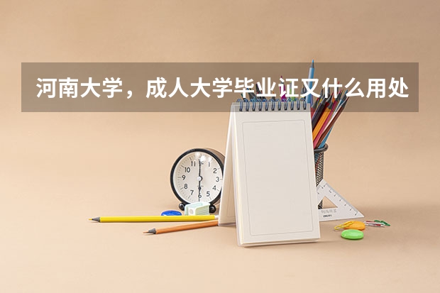 河南大学,成人大学毕业证又什么用处?拜托各位大神