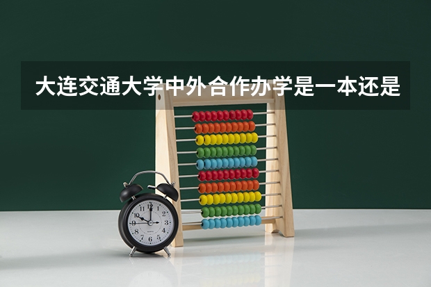 大连交通大学中外合作办学是一本还是二本? 要全国各大学校09年在广东的文科录取分数。