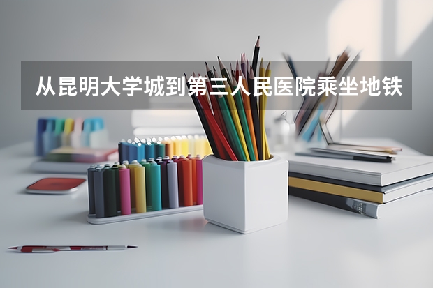 从昆明大学城到第三人民医院乘坐地铁昆明下车后怎么走?