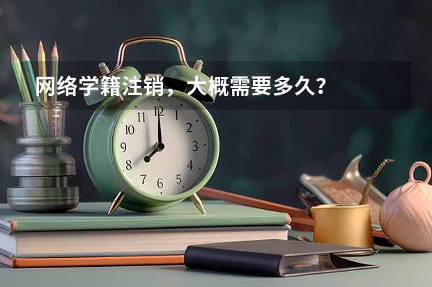 网络学籍注销，大概需要多久？