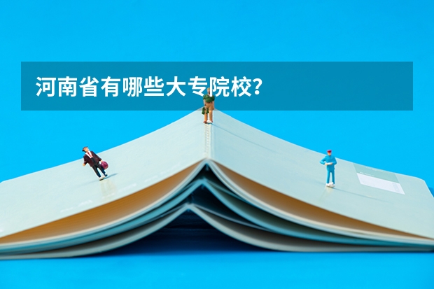 河南省有哪些大专院校？