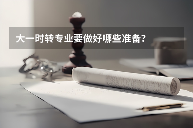 大一时转专业要做好哪些准备？