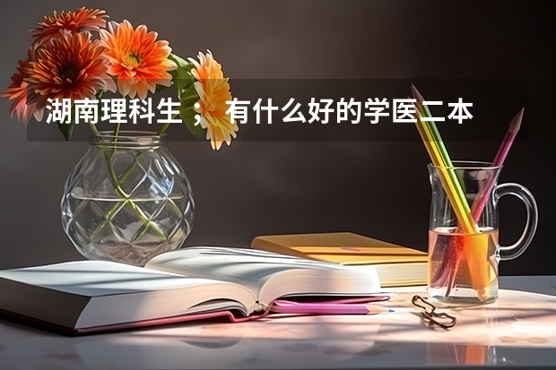 湖南理科生 ； 有什么好的学医二本大学吗？不介意出省。。