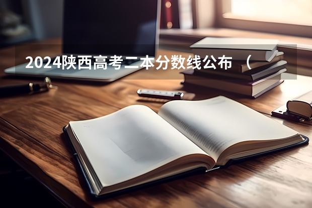 2024陕西高考二本分数线公布 （理科+文科）（陕西文科450分左右的二本大学）