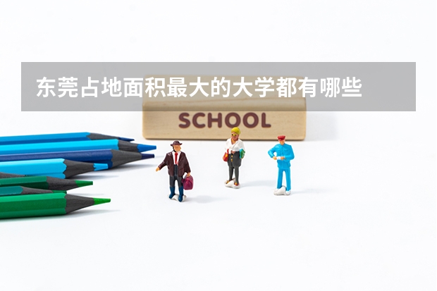 东莞占地面积最大的大学都有哪些