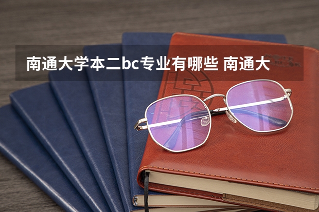 南通大学本二bc专业有哪些 南通大学专业