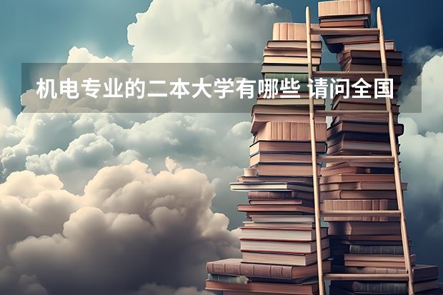 机电专业的二本大学有哪些 请问全国二本一的高校中,哪些学校开设有电气工程及其自动化专业?请尽量帮忙罗列一些出来!谢谢!
