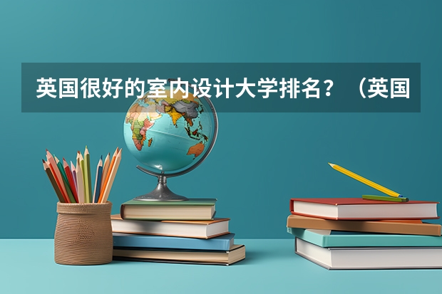 英国很好的室内设计大学排名?(英国哪所大学的景观设计专业比较好)