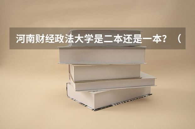 河南财经政法大学是二本还是一本?(河南财经政法大学二本录取分数线)