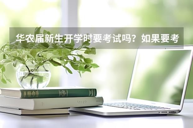 华农届新生开学时要考试吗?如果要考,考什么?