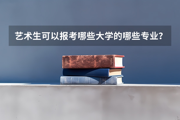 艺术生可以报考哪些大学的哪些专业？