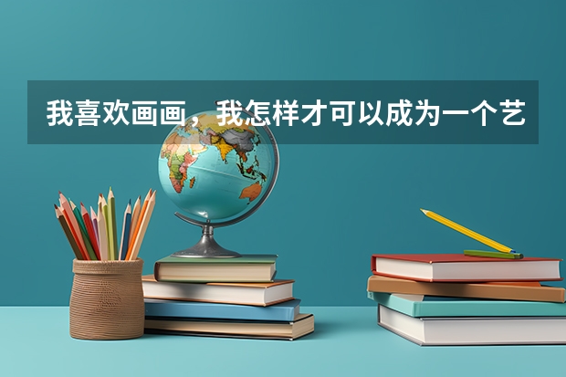 我喜欢画画，我怎样才可以成为一个艺术生呢？
