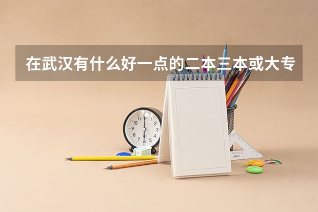 在武汉有什么好一点的二本三本或大专的文科大学