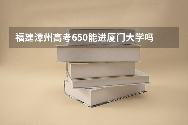 福建漳州高考650能进厦门大学吗