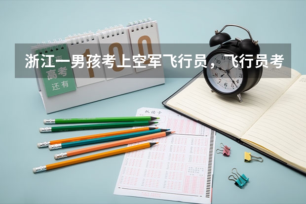 浙江一男孩考上空军飞行员，飞行员考试对学员有哪些身体要求？