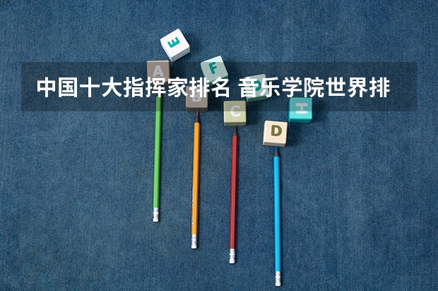 中国十大指挥家排名 音乐学院世界排名